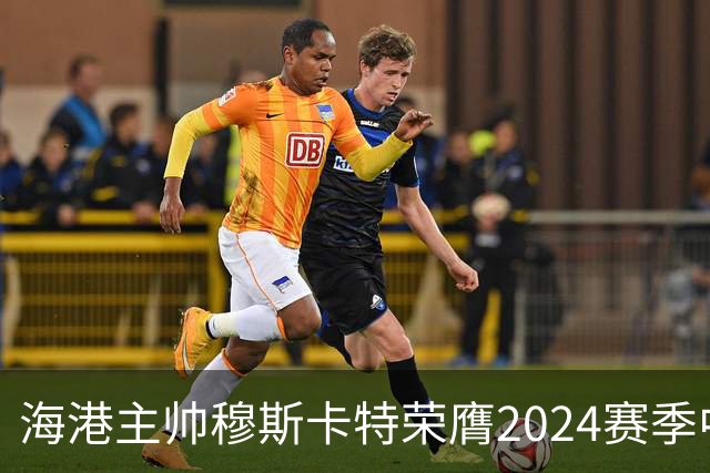 海港主帅穆斯卡特荣膺2024赛季中超最佳教练